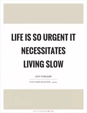Life is so urgent it necessitates living slow Picture Quote #1