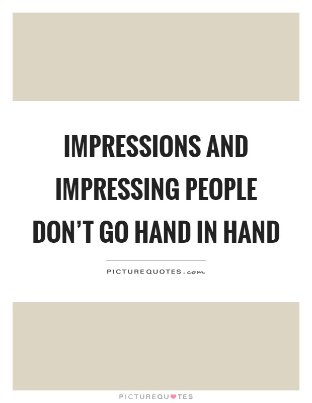 Impressions and impressing people don't go hand in hand Picture Quote #1