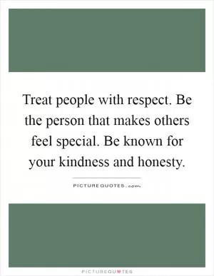 Treat people with respect. Be the person that makes others feel special. Be known for your kindness and honesty Picture Quote #1