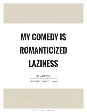 My comedy is romanticized laziness Picture Quote #1