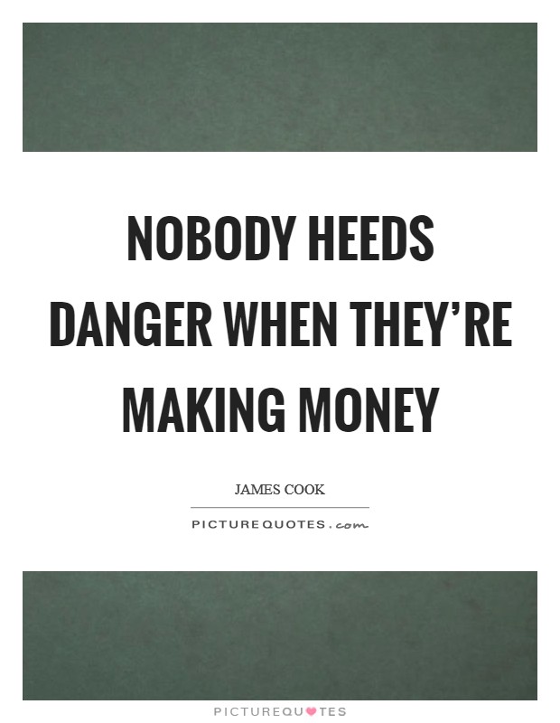 Nobody heeds danger when they're making money Picture Quote #1