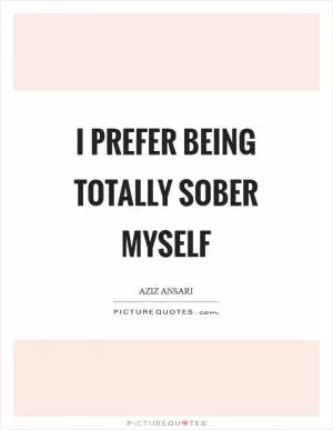 I prefer being totally sober myself Picture Quote #1