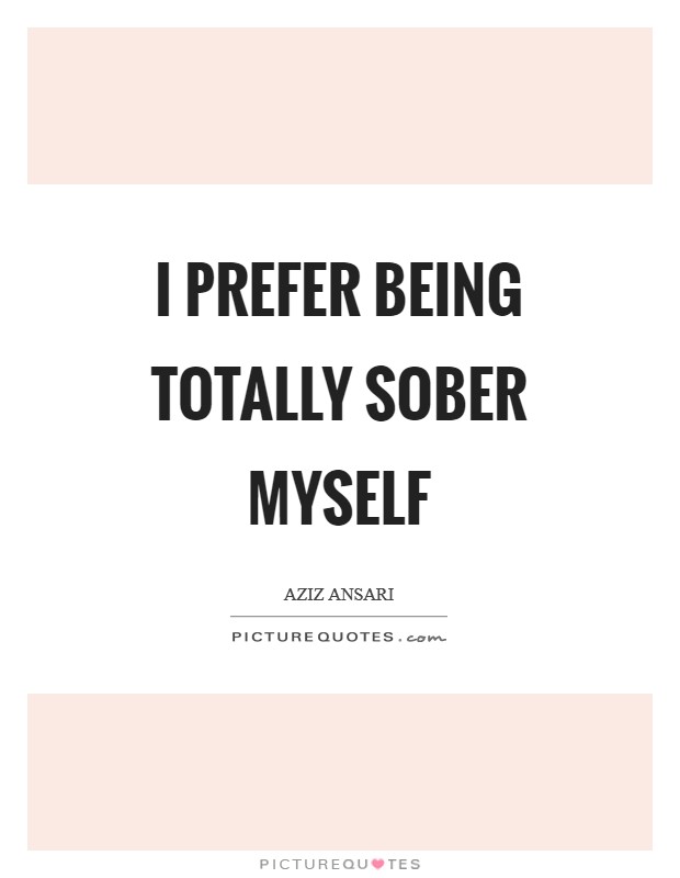 I prefer being totally sober myself Picture Quote #1