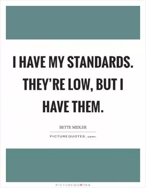 I have my standards. They’re low, but I have them Picture Quote #1