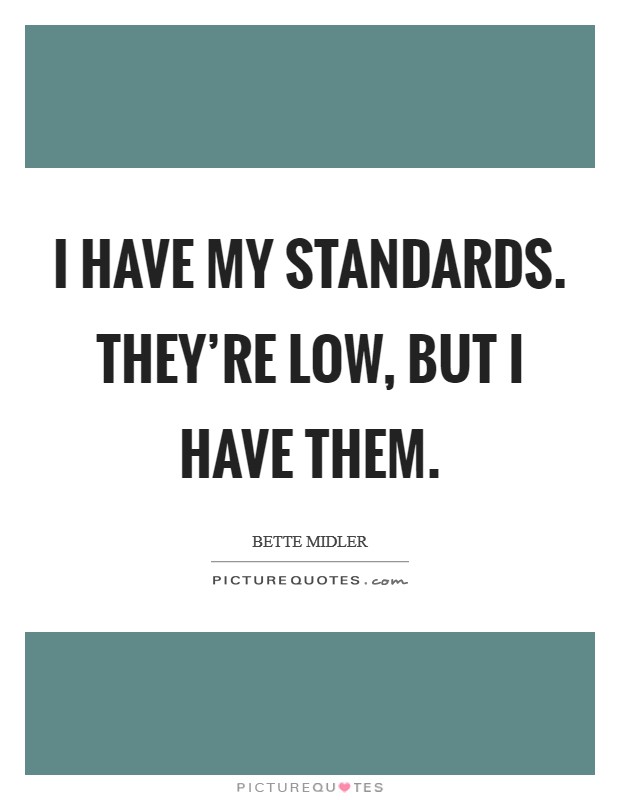 I have my standards. They're low, but I have them Picture Quote #1