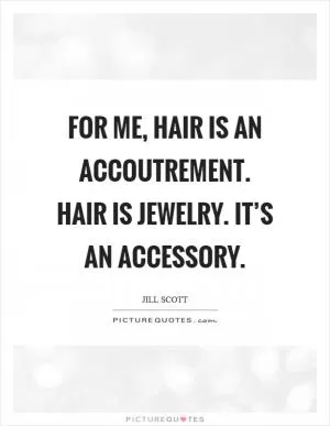 For me, hair is an accoutrement. Hair is jewelry. It’s an accessory Picture Quote #1