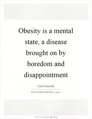 Obesity is a mental state, a disease brought on by boredom and disappointment Picture Quote #1
