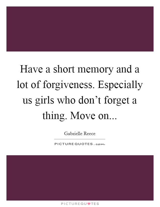Have a short memory and a lot of forgiveness. Especially us girls who don't forget a thing. Move on Picture Quote #1