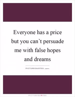 Everyone has a price but you can’t persuade me with false hopes and dreams Picture Quote #1