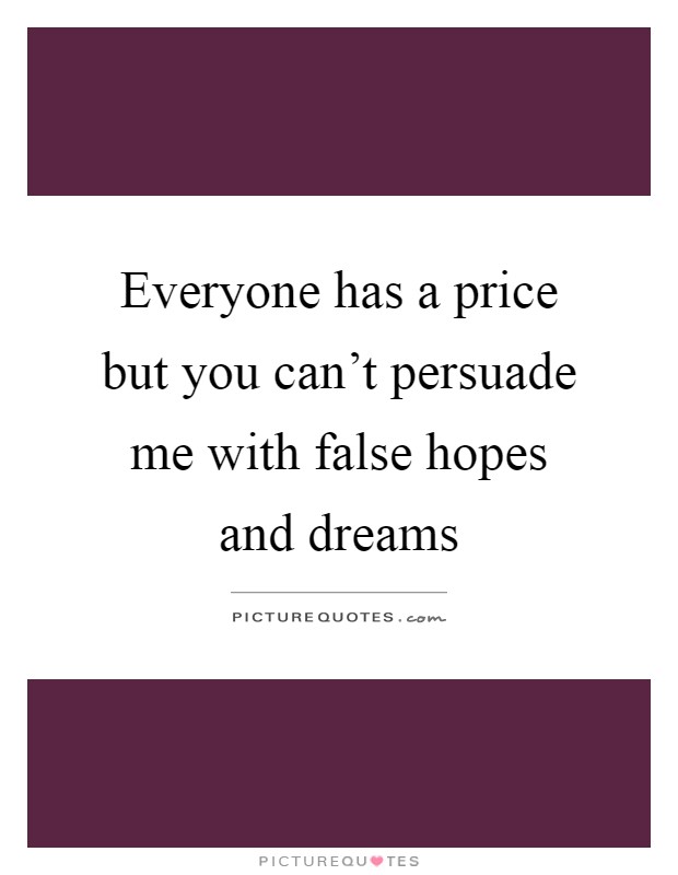 Everyone has a price but you can't persuade me with false hopes and dreams Picture Quote #1