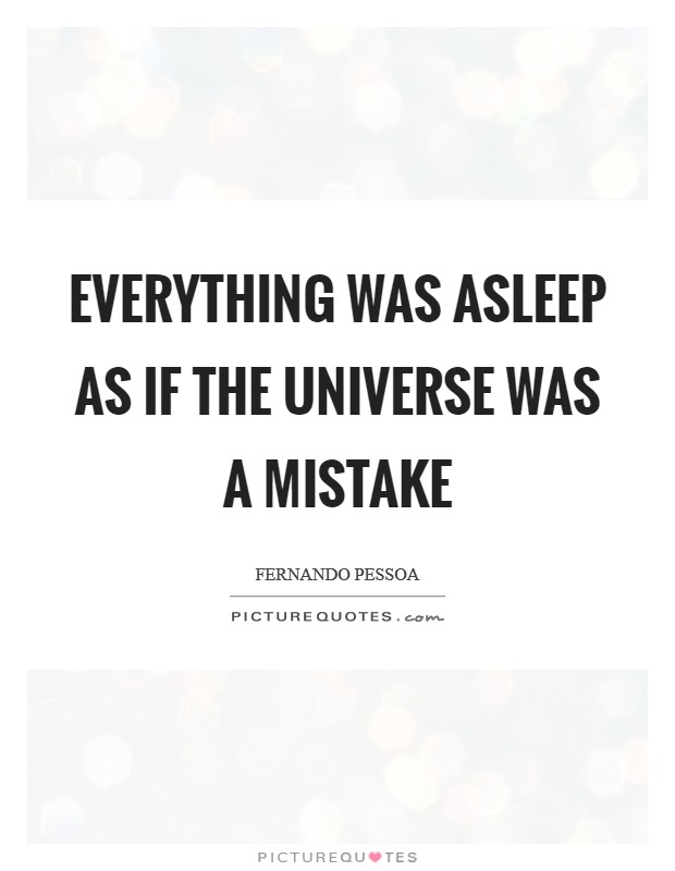 Everything was asleep as if the universe was a mistake Picture Quote #1