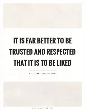 It is far better to be trusted and respected that it is to be liked Picture Quote #1