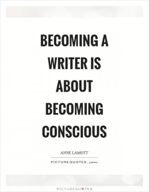 Becoming a writer is about becoming conscious Picture Quote #1
