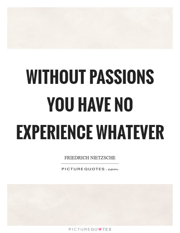 Without passions you have no experience whatever Picture Quote #1