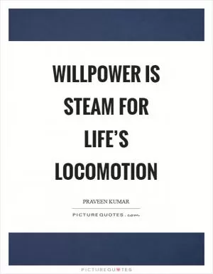 Willpower is steam for life’s locomotion Picture Quote #1