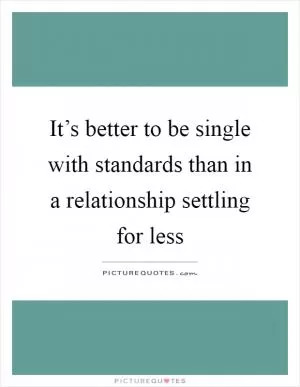 It’s better to be single with standards than in a relationship settling for less Picture Quote #1