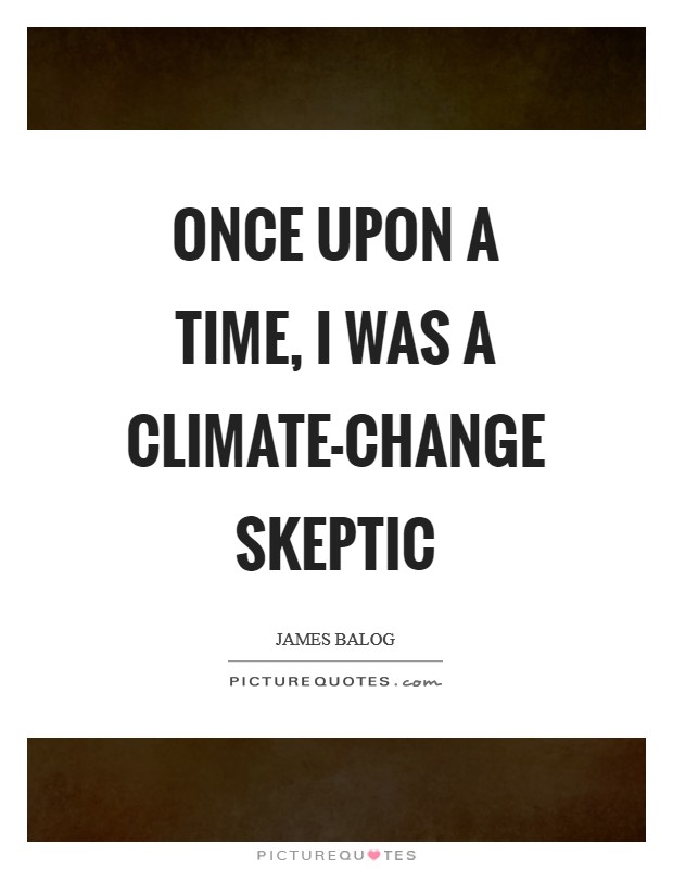 Once upon a time, I was a climate-change skeptic Picture Quote #1