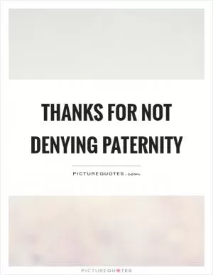 Thanks for not denying paternity Picture Quote #1
