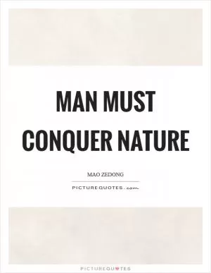 Man must conquer nature Picture Quote #1