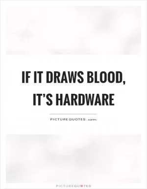 If it draws blood, it’s hardware Picture Quote #1