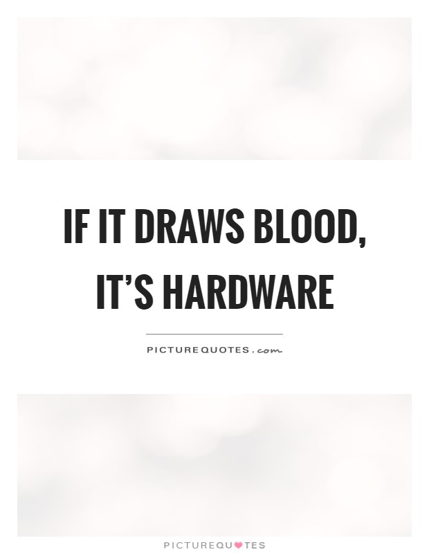 If it draws blood, it's hardware Picture Quote #1