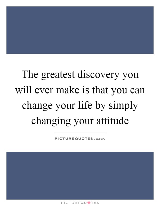 The greatest discovery you will ever make is that you can change your life by simply changing your attitude Picture Quote #1