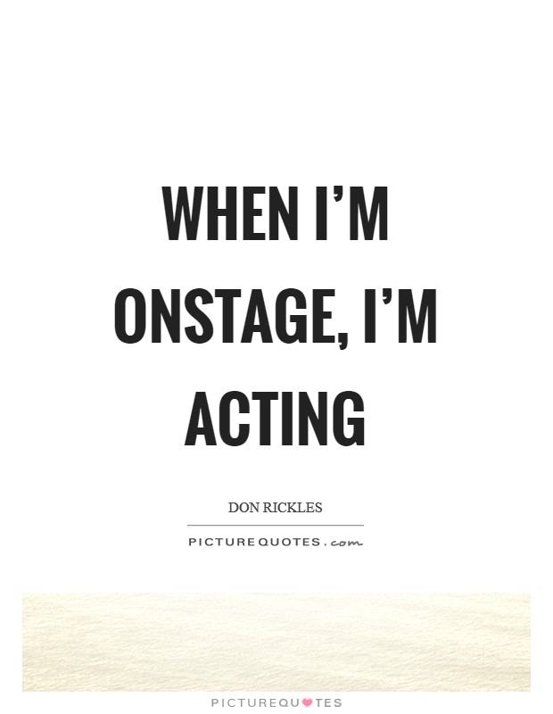 When I'm onstage, I'm acting Picture Quote #1