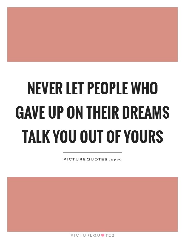 Never let people who gave up on their dreams talk you out of yours Picture Quote #1