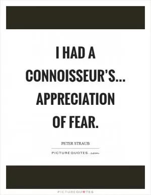 I had a connoisseur’s... appreciation of fear Picture Quote #1
