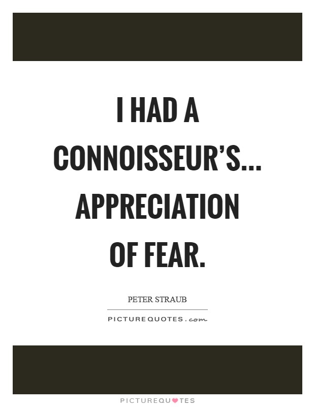 I had a connoisseur's... appreciation of fear Picture Quote #1