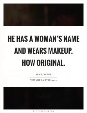He has a woman’s name and wears makeup. How original Picture Quote #1