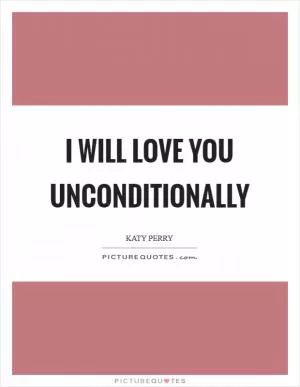 I will love you unconditionally Picture Quote #1