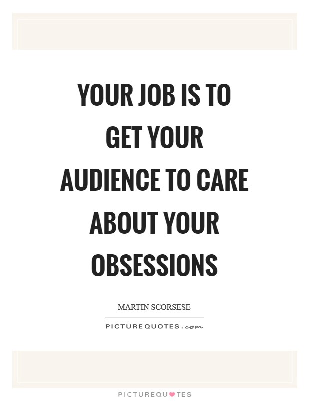 Your job is to get your audience to care about your obsessions Picture Quote #1