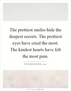 The prettiest smiles hide the deepest secrets. The prettiest eyes have cried the most. The kindest hearts have felt the most pain Picture Quote #1