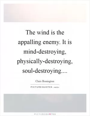 The wind is the appalling enemy. It is mind-destroying, physically-destroying, soul-destroying Picture Quote #1