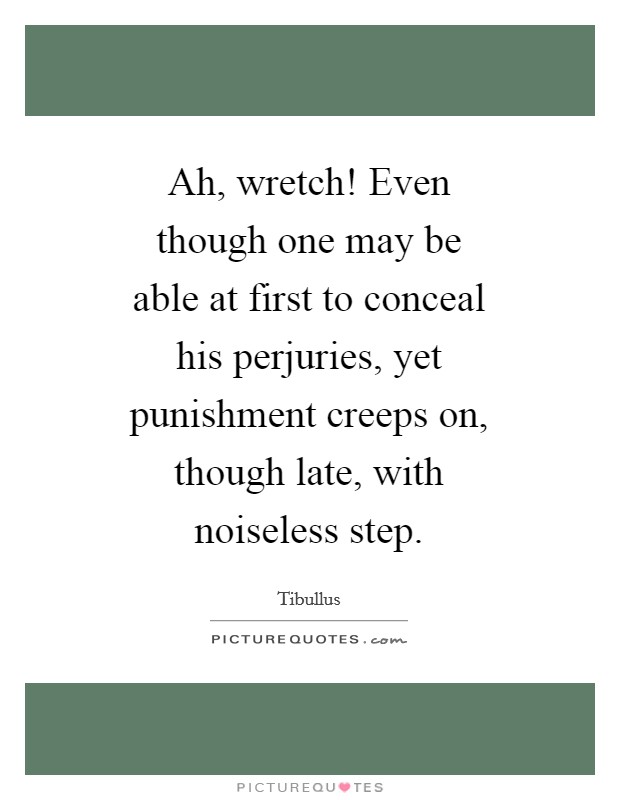 Ah, wretch! Even though one may be able at first to conceal his perjuries, yet punishment creeps on, though late, with noiseless step Picture Quote #1