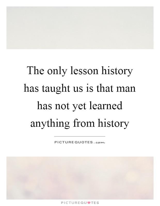 The only lesson history has taught us is that man has not yet learned anything from history Picture Quote #1