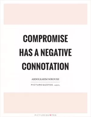 Compromise has a negative connotation Picture Quote #1