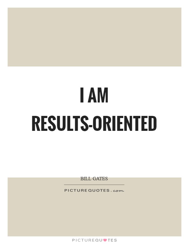 I am results-oriented Picture Quote #1