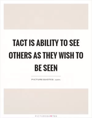 Tact is ability to see others as they wish to be seen Picture Quote #1