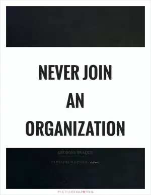 Never join an organization Picture Quote #1