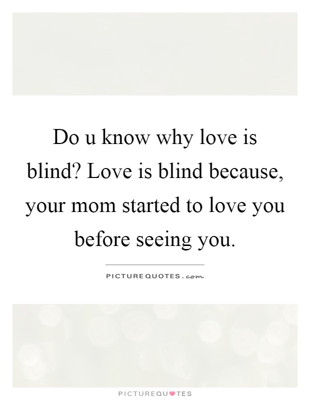 Do u know why love is blind? Love is blind because, your mom started to love you before seeing you Picture Quote #1