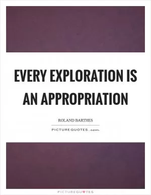 Every exploration is an appropriation Picture Quote #1