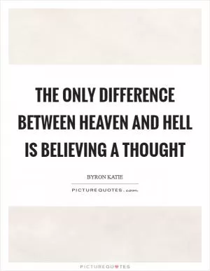 The only difference between heaven and hell is believing a thought Picture Quote #1