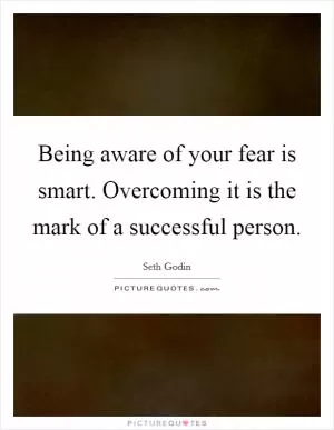 Being aware of your fear is smart. Overcoming it is the mark of a successful person Picture Quote #1