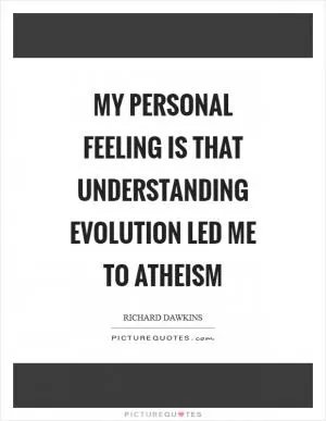 My personal feeling is that understanding evolution led me to atheism Picture Quote #1