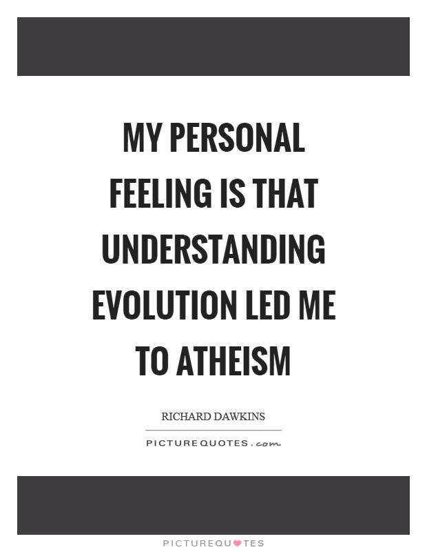 My personal feeling is that understanding evolution led me to atheism Picture Quote #1