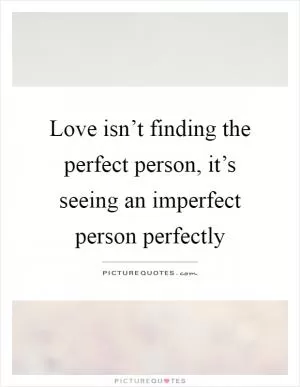 Love isn’t finding the perfect person, it’s seeing an imperfect person perfectly Picture Quote #1