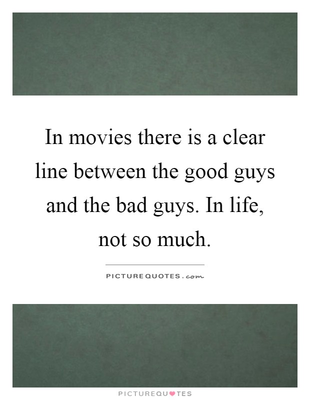 In movies there is a clear line between the good guys and the bad guys. In life, not so much Picture Quote #1
