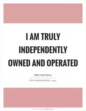 I am truly independently owned and operated Picture Quote #1